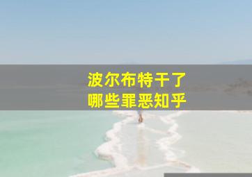 波尔布特干了哪些罪恶知乎