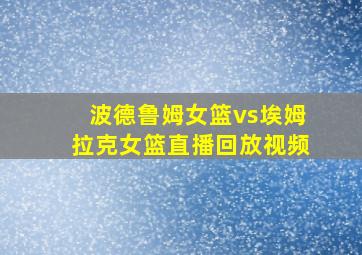 波德鲁姆女篮vs埃姆拉克女篮直播回放视频