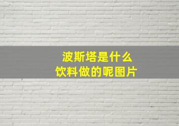 波斯塔是什么饮料做的呢图片