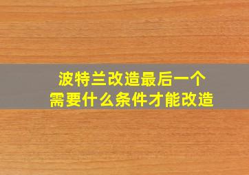 波特兰改造最后一个需要什么条件才能改造