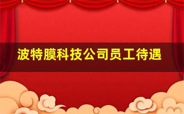 波特膜科技公司员工待遇