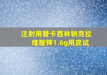 注射用替卡西林钠克拉维酸钾1.6g用皮试