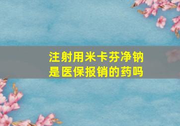 注射用米卡芬净钠是医保报销的药吗