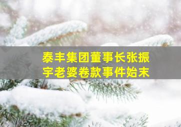 泰丰集团董事长张振宇老婆卷款事件始末