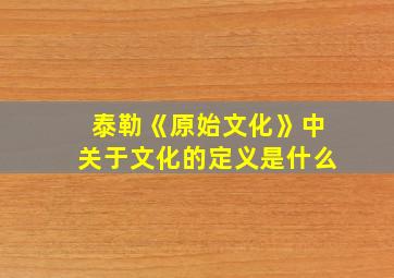 泰勒《原始文化》中关于文化的定义是什么