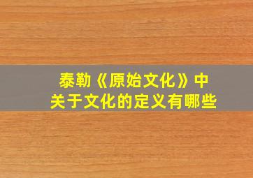 泰勒《原始文化》中关于文化的定义有哪些