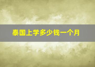 泰国上学多少钱一个月