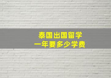 泰国出国留学一年要多少学费