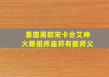 泰国南部宋卡合艾神火眼祖师庙郑有能师父