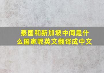 泰国和新加坡中间是什么国家呢英文翻译成中文