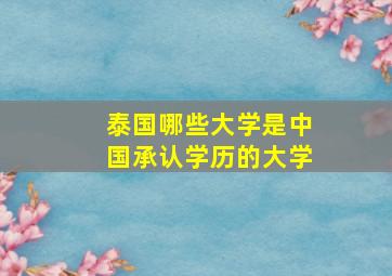 泰国哪些大学是中国承认学历的大学