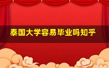 泰国大学容易毕业吗知乎