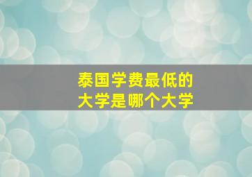 泰国学费最低的大学是哪个大学