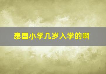 泰国小学几岁入学的啊