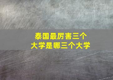 泰国最厉害三个大学是哪三个大学