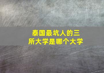 泰国最坑人的三所大学是哪个大学