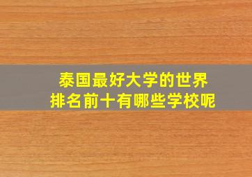 泰国最好大学的世界排名前十有哪些学校呢