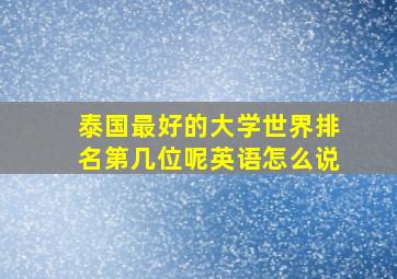 泰国最好的大学世界排名第几位呢英语怎么说