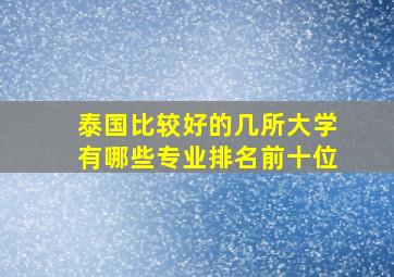 泰国比较好的几所大学有哪些专业排名前十位