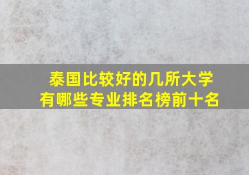 泰国比较好的几所大学有哪些专业排名榜前十名