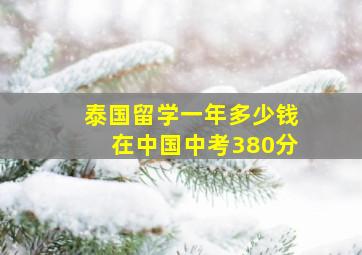 泰国留学一年多少钱在中国中考380分