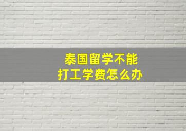 泰国留学不能打工学费怎么办