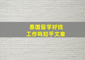 泰国留学好找工作吗知乎文章