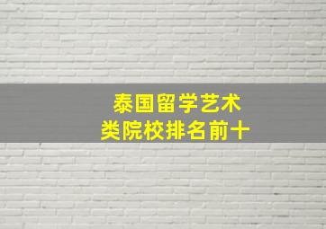 泰国留学艺术类院校排名前十