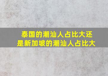 泰国的潮汕人占比大还是新加坡的潮汕人占比大