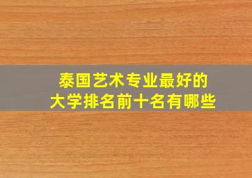 泰国艺术专业最好的大学排名前十名有哪些