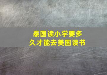 泰国读小学要多久才能去美国读书