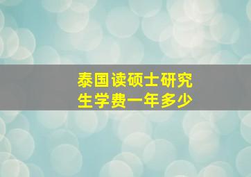 泰国读硕士研究生学费一年多少