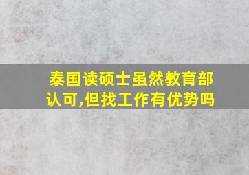 泰国读硕士虽然教育部认可,但找工作有优势吗