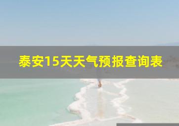 泰安15天天气预报查询表