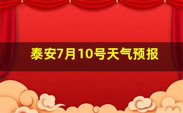 泰安7月10号天气预报