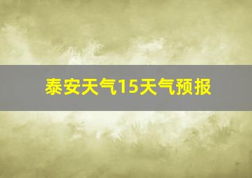 泰安天气15天气预报