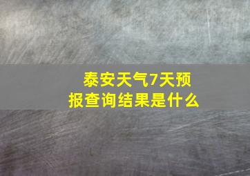 泰安天气7天预报查询结果是什么