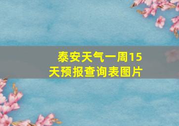 泰安天气一周15天预报查询表图片