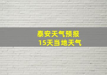 泰安天气预报15天当地天气