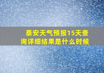 泰安天气预报15天查询详细结果是什么时候