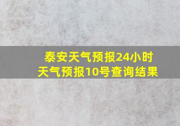 泰安天气预报24小时天气预报10号查询结果