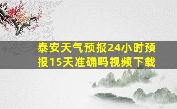 泰安天气预报24小时预报15天准确吗视频下载