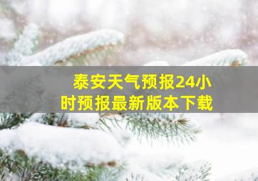 泰安天气预报24小时预报最新版本下载