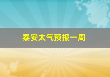 泰安太气预报一周