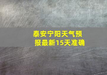 泰安宁阳天气预报最新15天准确