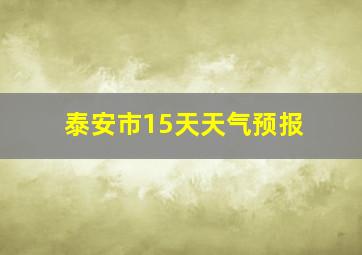 泰安市15天天气预报