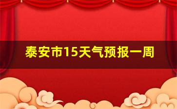 泰安市15天气预报一周