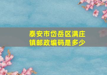 泰安市岱岳区满庄镇邮政编码是多少