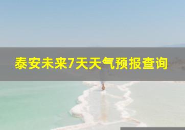 泰安未来7天天气预报查询