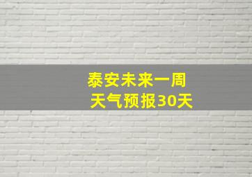 泰安未来一周天气预报30天